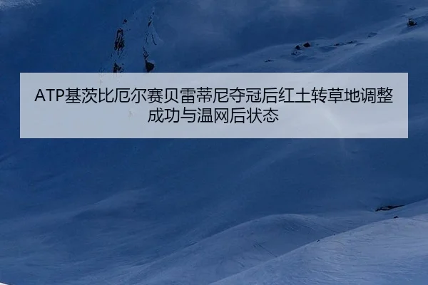ATP基茨比厄尔赛贝雷蒂尼夺冠后红土转草地调整成功与温网后状态